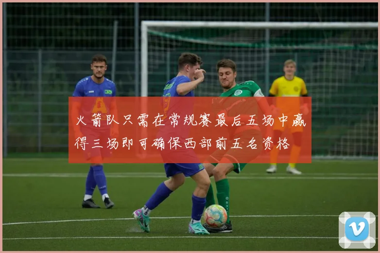 火箭队只需在常规赛最后五场中赢得三场即可确保西部前五名资格