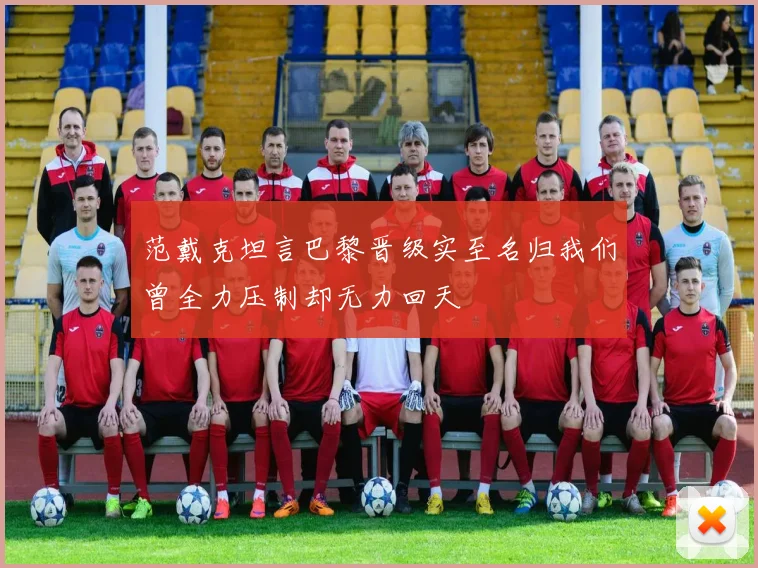 范戴克坦言巴黎晋级实至名归我们曾全力压制却无力回天