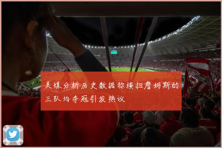 美媒分析历史数据称横扫詹姆斯的三队均夺冠引发热议