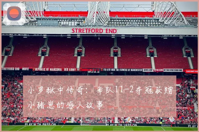 小罗狱中传奇：率队11-2夺冠获赠小猪崽的感人故事