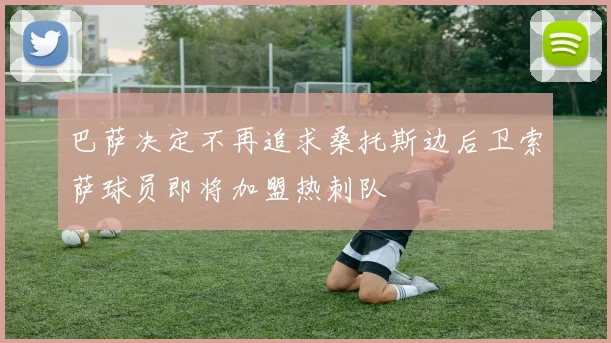 巴萨决定不再追求桑托斯边后卫索萨球员即将加盟热刺队