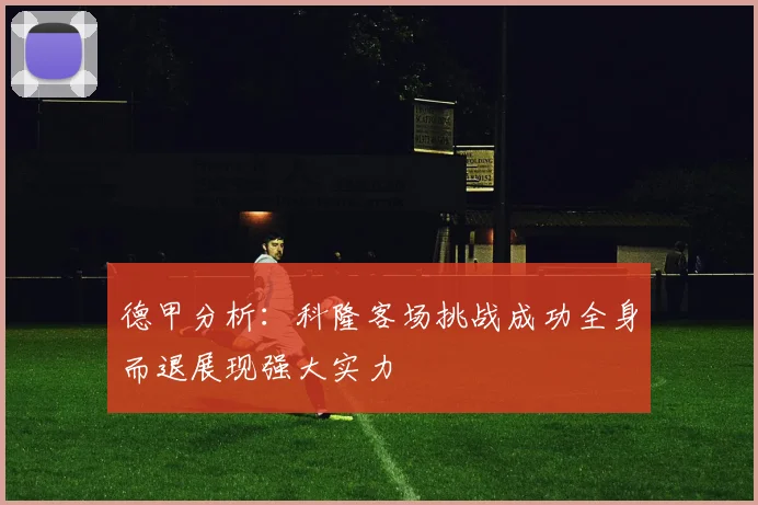 德甲分析：科隆客场挑战成功全身而退展现强大实力