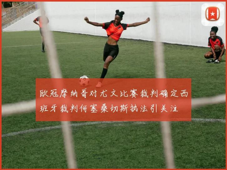 欧冠摩纳哥对尤文比赛裁判确定西班牙裁判何塞桑切斯执法引关注