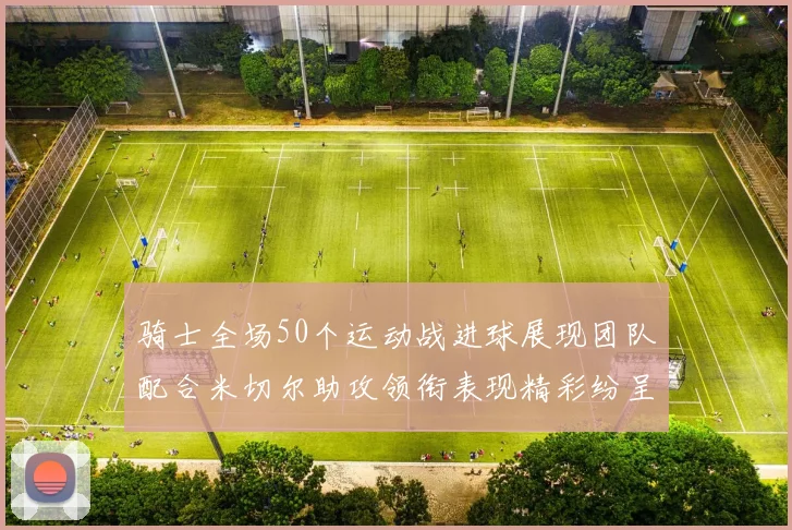 骑士全场50个运动战进球展现团队配合米切尔助攻领衔表现精彩纷呈